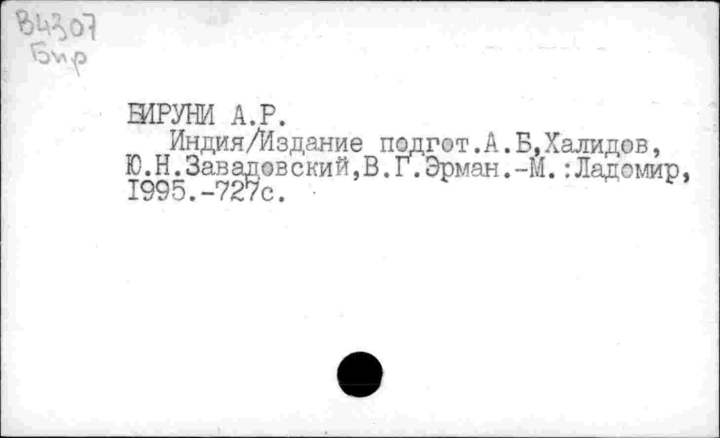 ﻿
ЕИРУНИ А.Р.
Индия/Издание подгот.А.Б.Халидов, Ю. Нд3ав адов ски й, В. Г. Эрман. -М. : Ладомир 1995,—727с.